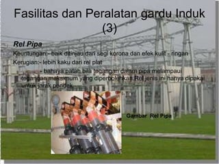 Fasilitas dan Peralatan gardu Induk
(3)
Rel Pipa
Keuntungan:- baik ditinjau dari segi korona dan efek kulit - ringan
Kerugian:- lebih kaku dari rel plat
- bahaya patah bila tegangan dalam pipa melampaui
tegangan maksimum yang diperbolehkan.Rel jenis ini hanya dipakai
untuk jarak pendek.
Gambar Rel Pipa
 