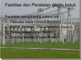 Fasilitas dan Peralatan gardu Induk
(5)
Peralatan penghubung antara lain :
1. Pemutus daya (Circuit Breaker)
2. Saklar pemisah (Disconnection Switch)
3. Saklar beban (Load Switch)
4. Sekring tenaga (Power Fuse)
 