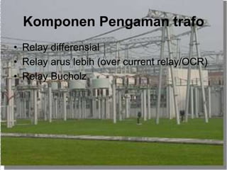 Komponen Pengaman trafo
• Relay differensial
• Relay arus lebih (over current relay/OCR)
• Relay Bucholz
 