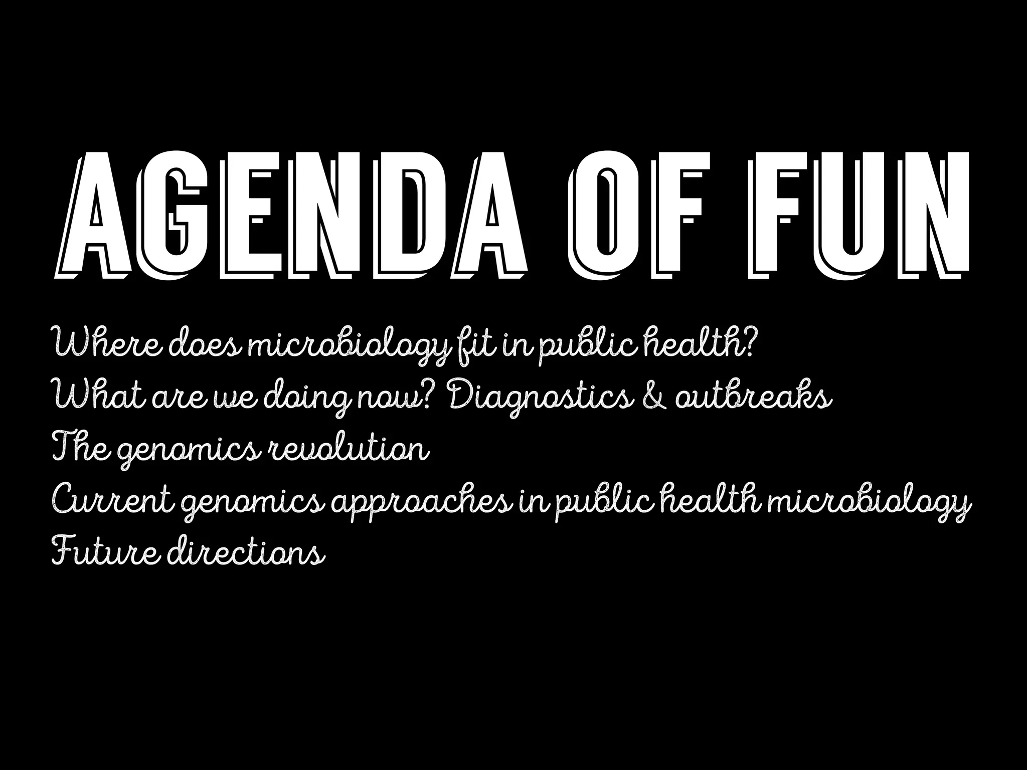 agenda of fun
Where does microbiology fit in public health?
What are we doing now? Diagnostics & outbreaks
The genomics revolution
Current genomics approaches in public health microbiology
Future directions
 