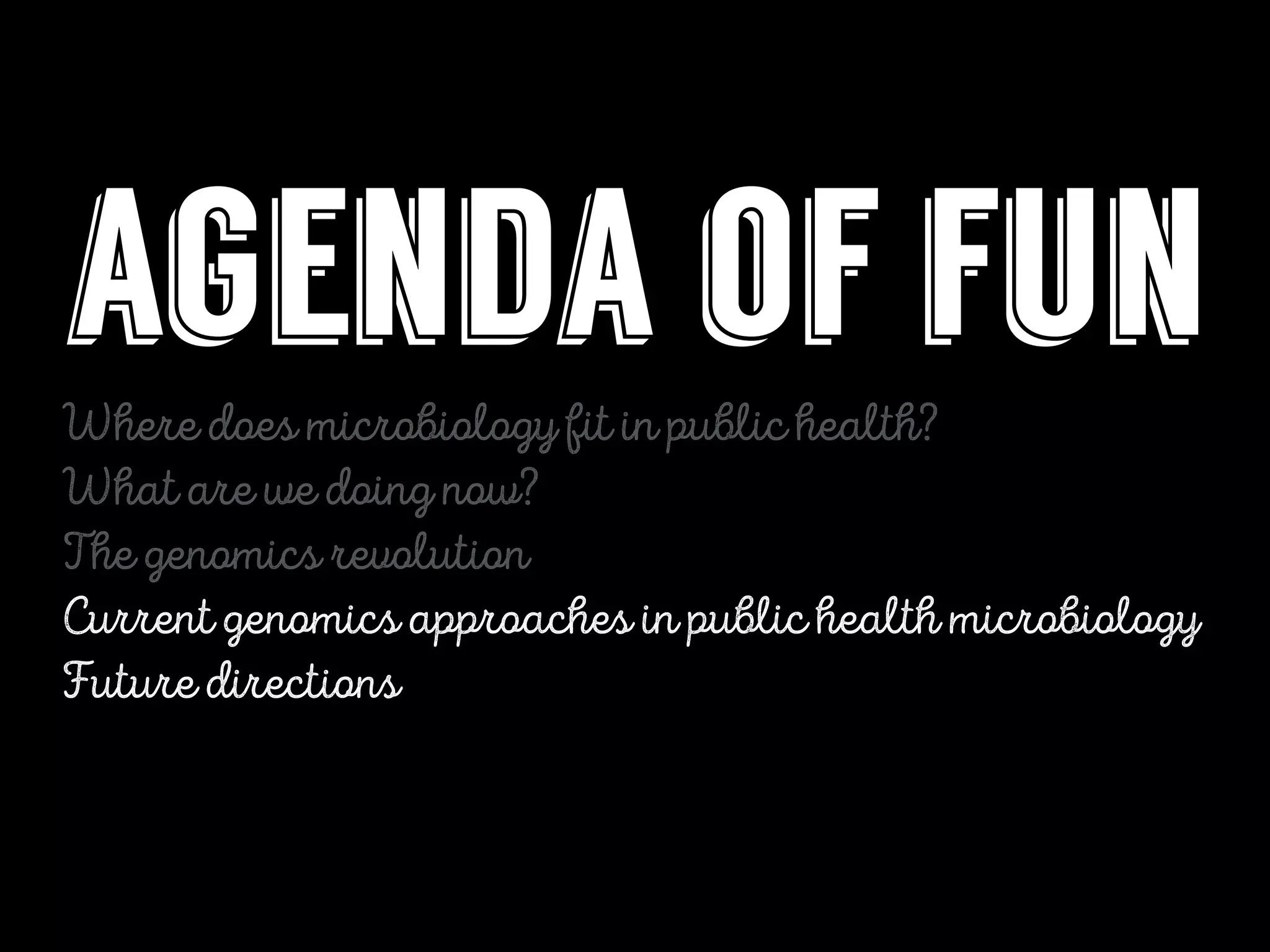agenda of fun
Where does microbiology fit in public health?
What are we doing now?
The genomics revolution
Current genomics approaches in public health microbiology
Future directions
 