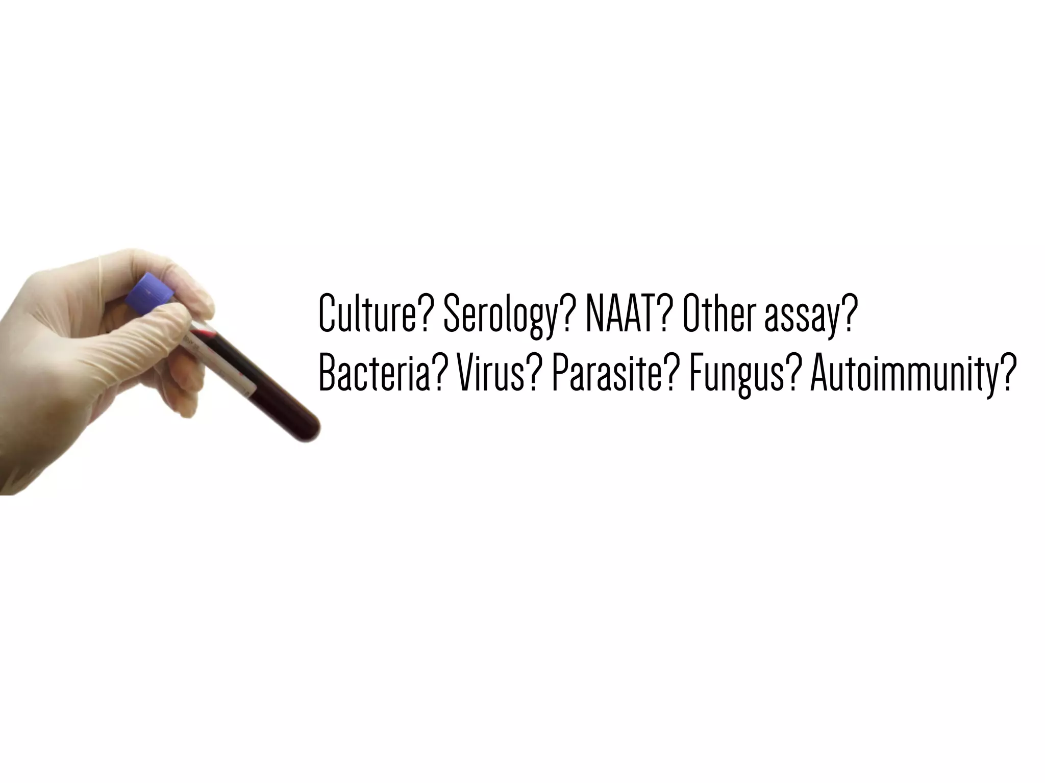 Culture?Serology?NAAT?Otherassay?
Bacteria?Virus?Parasite?Fungus?Autoimmunity?
 