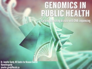 genomics in
public health
Tracking & treating disease with DNA sequencing
Dr. Jennifer Gardy, BC Centre for Disease Control
@jennifergardy
jennifer.gardy@bccdc.ca
 