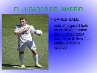 EL JUGADOR DEL MADRID
●
GARED BALE
este año gared bale
no se llevo el balon
de oro 2013/2014
porque se le llevo su
amigoCristiano
ronaldo