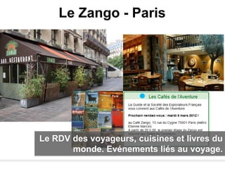 Le Zango - Paris




Le RDV des voyageurs, cuisines et livres du
       monde. Evénements liés au voyage.
 