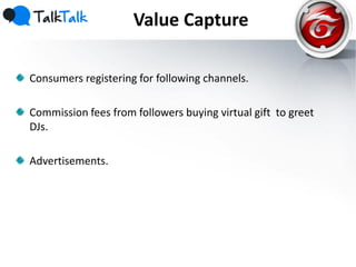 Value Capture
Consumers registering for following channels.
Commission fees from followers buying virtual gift to greet
DJs.
Advertisements.
 