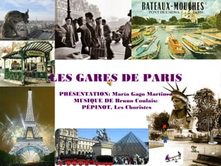 LES GARES DE PARIS
PRÉSENTATION: María Gago Martinez
MUSIQUE DE Bruno Coulais:
PÉPINOT, Les Choristes

 