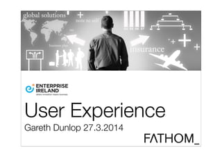 User Experience
Gareth Dunlop 27.3.2014
 