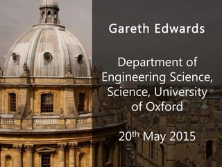 Gareth Edwards
Department of
Engineering Science,
Science, University
of Oxford
20th May 2015
 