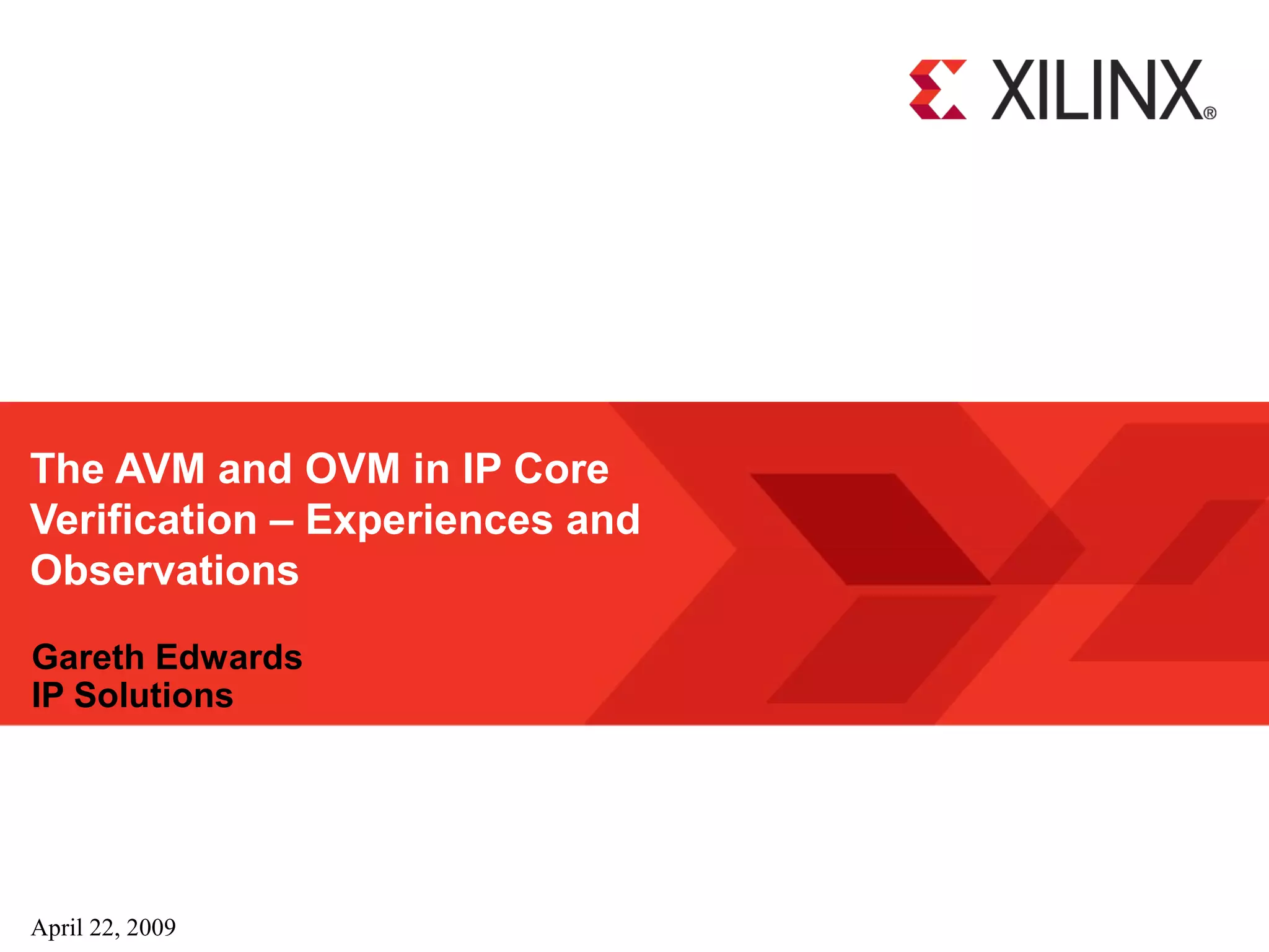 The AVM and OVM in IP Core
Verification – Experiences and
Observations
Gareth Edwards
IP Solutions




April 22, 2009
 