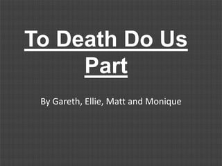 To Death Do Us
     Part
 By Gareth, Ellie, Matt and Monique
 