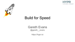 Build for Speed
Gareth Evans
@gareth__evans
https://hypr.nz
 