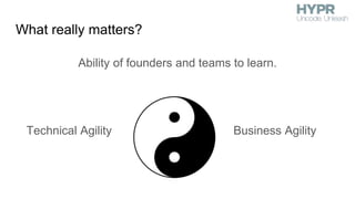 What really matters?
Ability of founders and teams to learn.
Technical Agility Business Agility
 