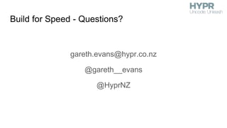 Build for Speed - Questions?
gareth.evans@hypr.co.nz
@gareth__evans
@HyprNZ
 