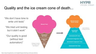 “We don’t have time to
write unit tests”
“We tried unit testing
but it didn’t work”
“Our quality is good
(without test
automation)”
Quality and the ice cream cone of death...
https://www.thoughtworks.com/insights/blog/architecting-continuous-delivery
 