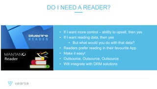 PAGE 12
• If I want more control – ability to upsell, then yes
• If I want reading data, then yes
• But what would you do with that data?
• Readers prefer reading in their favourite App
• Make it easy!
• Outsource, Outsource, Outsource
• Will integrate with DRM solutions
DO I NEED A READER?
 