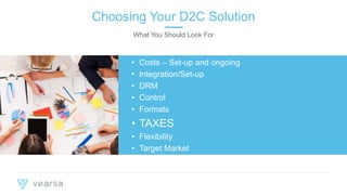 PAGE 6
• Costs – Set-up and ongoing
• Integration/Set-up
• DRM
• Control
• Formats
• TAXES
• Flexibility
• Target Market
Choosing Your D2C Solution
What You Should Look For
 