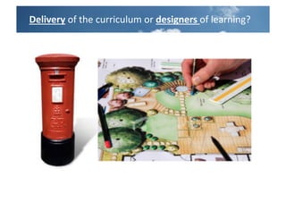 Delivery	
  of	
  the	
  curriculum	
  or	
  designers	
  of	
  learning?	
  
 
