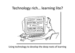 Technology	
  rich…	
  learning	
  lite?	
  




Using	
  technology	
  to	
  develop	
  the	
  deep	
  roots	
  of	
  learning	
  
 