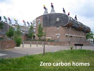 Zero carbon homes
Photo courtesy of Nigel Cox. CC Attribution-Share Alike 2.0 Generic. http://commons.wikimedia.org/wiki/File:Beddington_Corner,_The_BedZED_estate_-_geograph.org.uk_-_415459.jpg
 