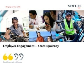 Advise | Design | Integrate | Deliver
Employee Engagement – Serco’sJourney
 