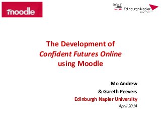 The Development of
Confident Futures Online
using Moodle
Mo Andrew
& Gareth Peevers
Edinburgh Napier University
April 2014
 