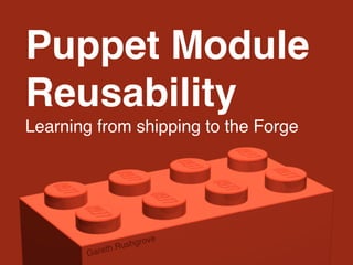 Puppet Module
Reusability
Learning from shipping to the Forge
Gareth Rushgrove
 