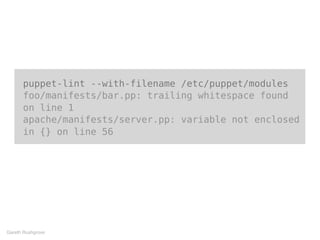puppet-lint --with-filename /etc/puppet/modules
foo/manifests/bar.pp: trailing whitespace found
on line 1
apache/manifests/server.pp: variable not enclosed
in {} on line 56
Gareth Rushgrove
 
