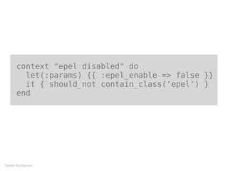 context "epel disabled" do
let(:params) {{ :epel_enable => false }}
it { should_not contain_class('epel') }
end
Gareth Rushgrove
 