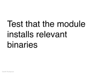 Test that the module
installs relevant
binaries
Gareth Rushgrove
 