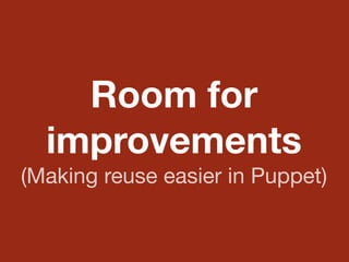 Room for
improvements
(Making reuse easier in Puppet)
 