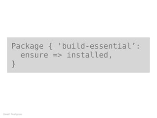 Package { 'build-essential’:
ensure => installed,
}
Gareth Rushgrove
 