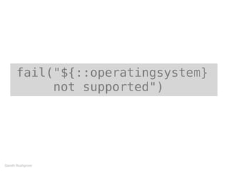 fail("${::operatingsystem}
not supported")
Gareth Rushgrove
 