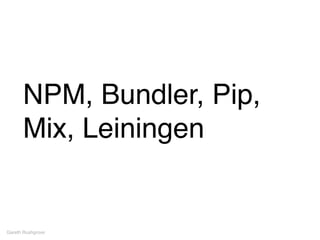 NPM, Bundler, Pip,
Mix, Leiningen
Gareth Rushgrove
 