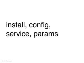 install, conﬁg,
service, params
Gareth Rushgrove
 