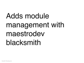 Adds module
management with
maestrodev
blacksmith
Gareth Rushgrove
 