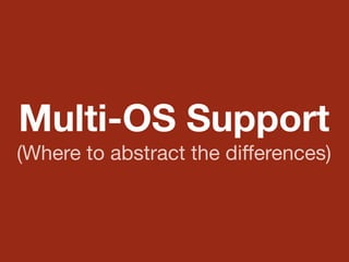 Multi-OS Support
(Where to abstract the diﬀerences)
 