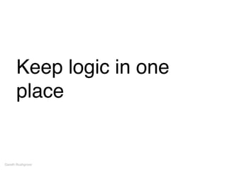 Keep logic in one
place
Gareth Rushgrove
 