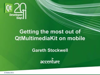 Getting the most out of
QtMultimediaKit on mobile

      Gareth Stockwell
 
