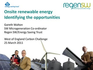 Onsite renewable energy
Identifying the opportunities
Gareth Walton
SW Microgeneration Co-ordinator
Regen SW/Energy Saving Trust

West of England Carbon Challenge
25 March 2011
 