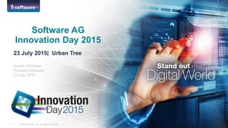 ©2015 Software AG. All rights reserved.1 |
Gareth Whitaker
Presales Manager
23 July 2015
Software AG
Innovation Day 2015
23 July 2015| Urban Tree
 