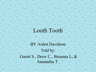 Looth Tooth BY Arden Davidson Told by: Garett S., Drew C., Breanna L, & Samantha T. 