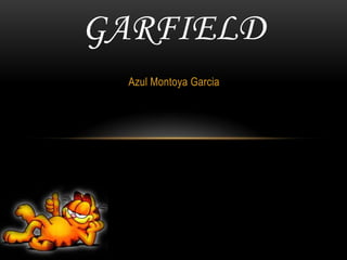 GARFIELD
  Azul Montoya Garcia
 