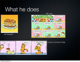 What he does
eat lasagna
Be Lazy
Loves to torment Oide
Thursday, August 29, 13
 