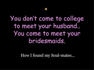 You don’t come to college to meet your husband.. You come to meet your bridesmaids. How I found my Soul-mates… 