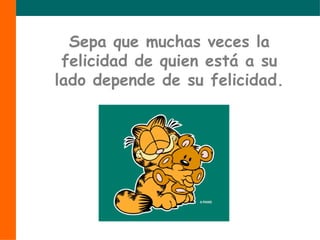 Sepa que muchas veces la felicidad de quien está a su lado depende de su felicidad. 