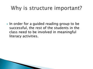 

In order for a guided reading group to be
successful, the rest of the students in the
class need to be involved in meaningful
literacy activities.

 