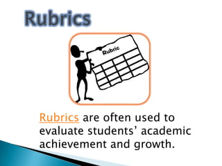 Rubrics are often used to
evaluate students’ academic
achievement and growth.

 
