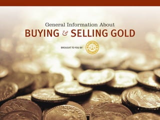 General Information About
BROUGHT TO YOU BY
BUYING & SELLING GOLD
 