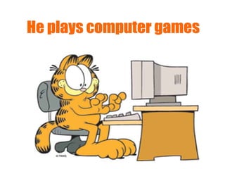 He plays computer games  